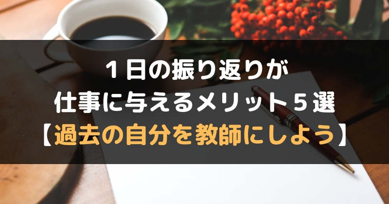 １日の振り返りが仕事に与えるメリット５選 過去の自分を教師にしよう セルフハック Cellfe Hack